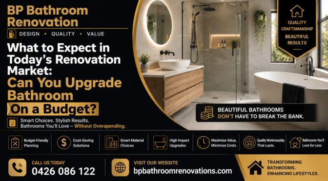 What to Expect in Today’s Renovation Market: Can You Upgrade Bathroom On a Budget?